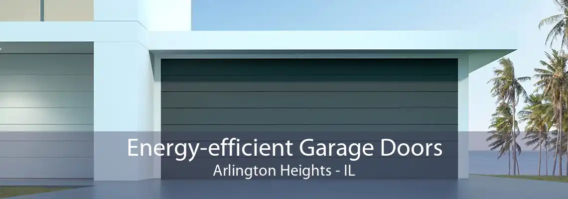 Energy-efficient Garage Doors Arlington Heights - IL