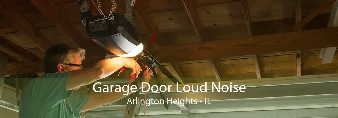 Garage Door Loud Noise Arlington Heights - IL